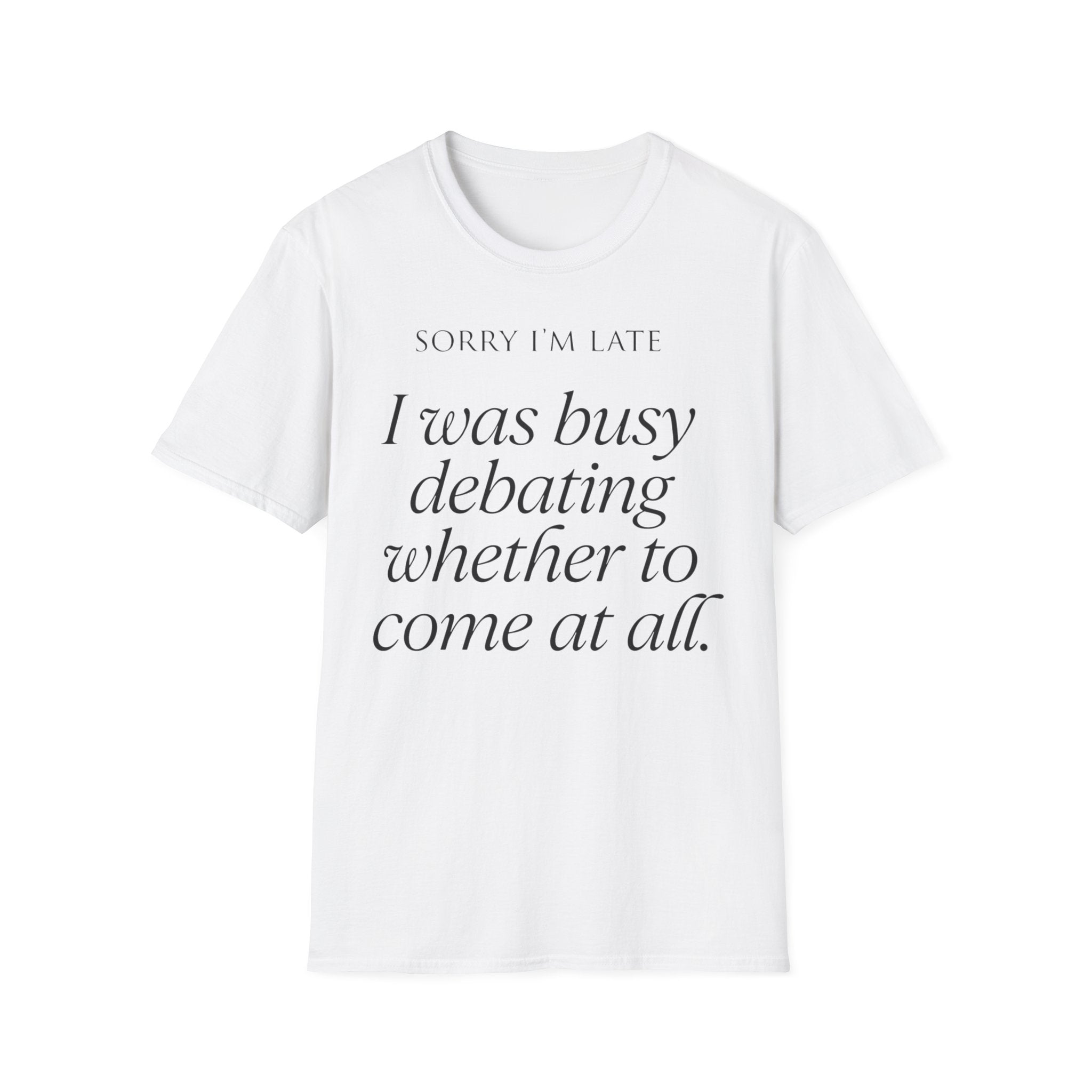 Sorry I'm Late | The "Still Debating On Being Here" T shirt