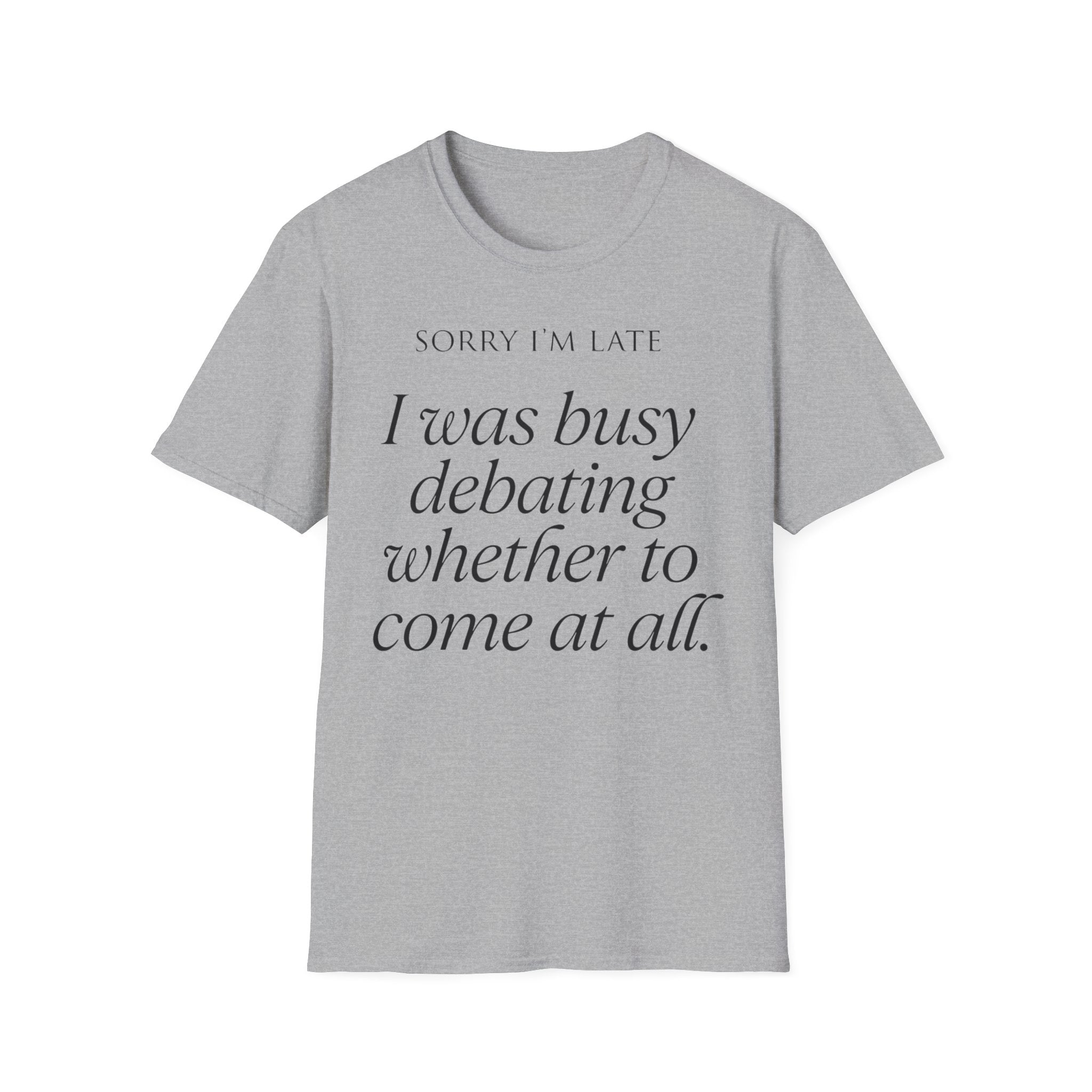 Sorry I'm Late | The "Still Debating On Being Here" T shirt