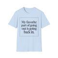 My Favorite Part of Going Out Is Going Back T shirt