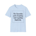 My Favorite Part of Going Out Is Going Back T shirt