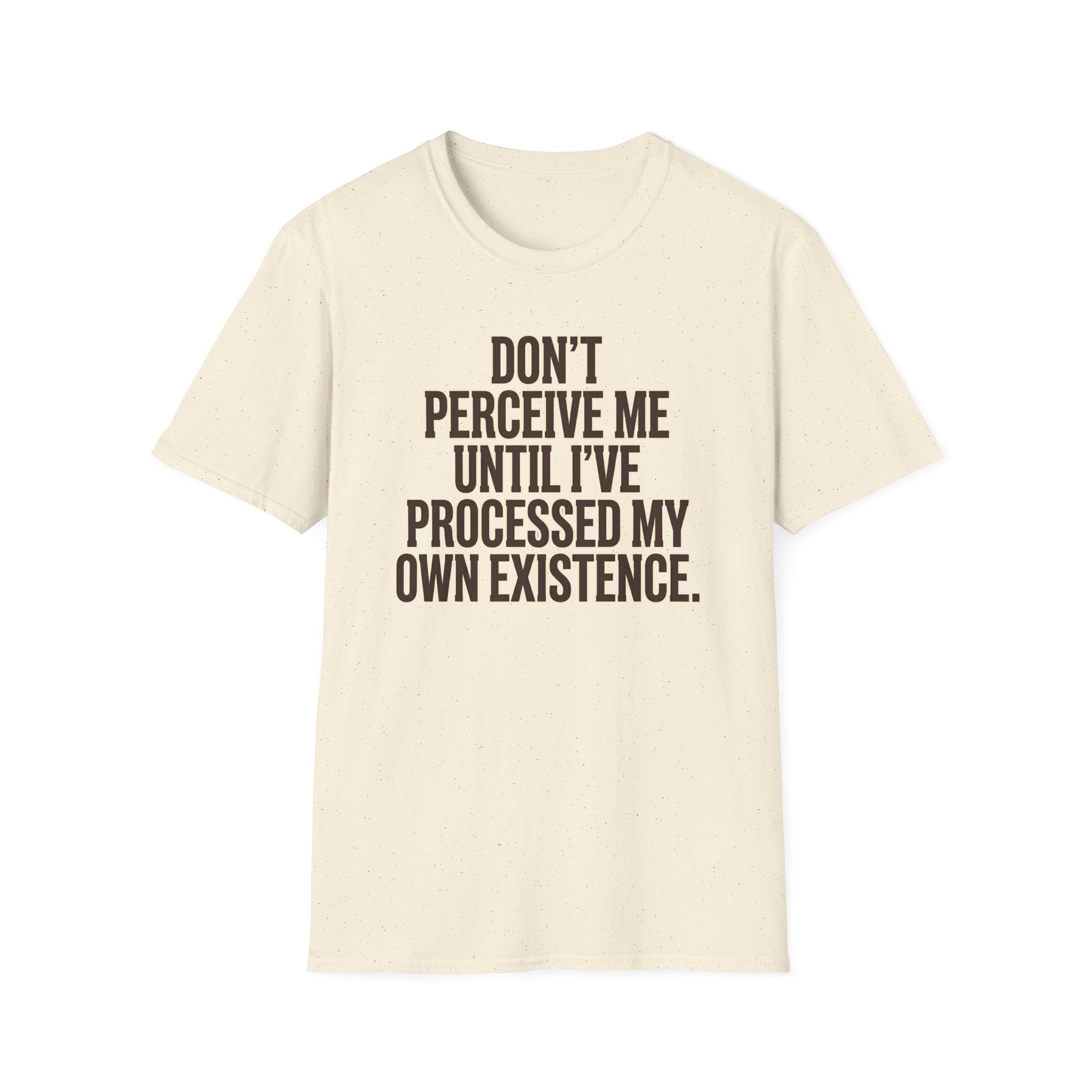 Don't Perceive Me Until I've Processed My Own Existence - Existential Quote T-Shirt