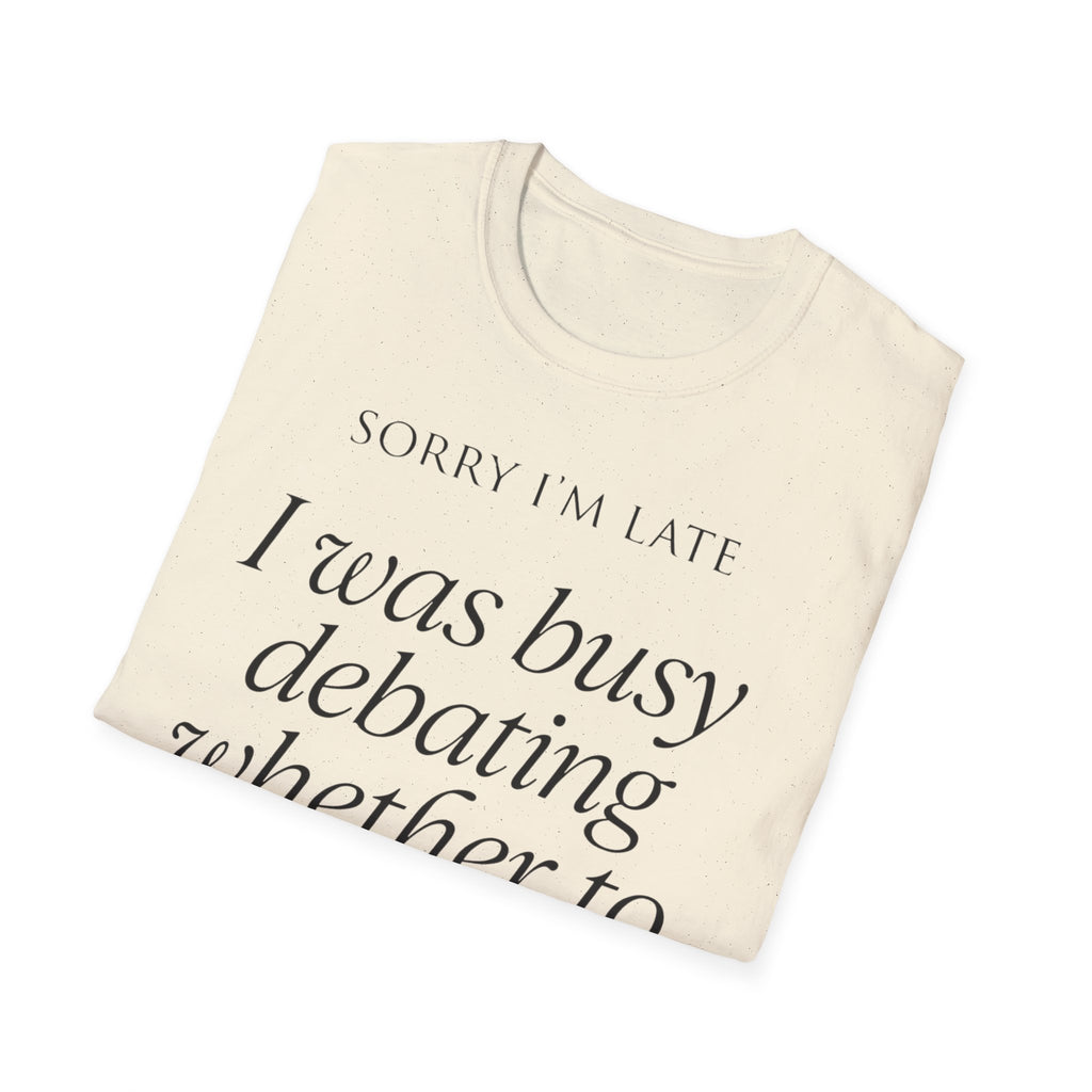 Sorry I'm Late | The "Still Debating On Being Here" T shirt