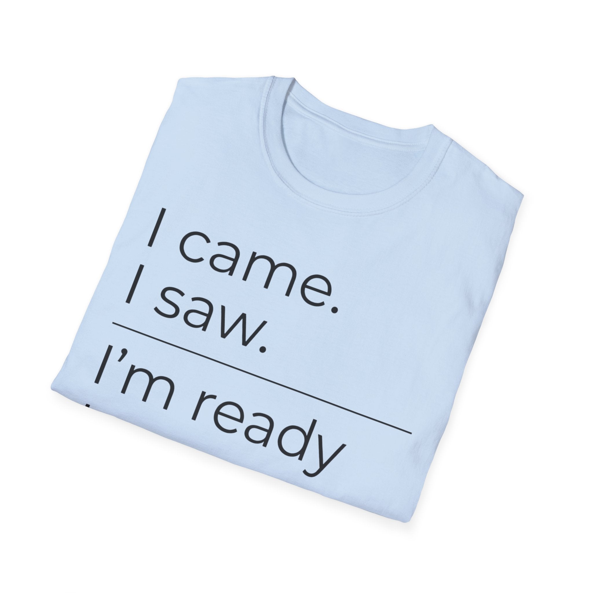 I Came, I Saw, Ready to Go T shirt