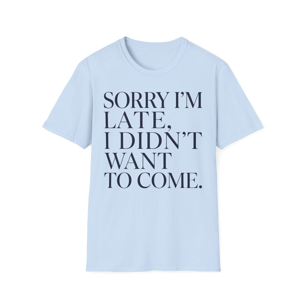Sorry I'm Late I didn't want to come T shirt