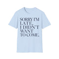 Sorry I'm Late I didn't want to come T shirt