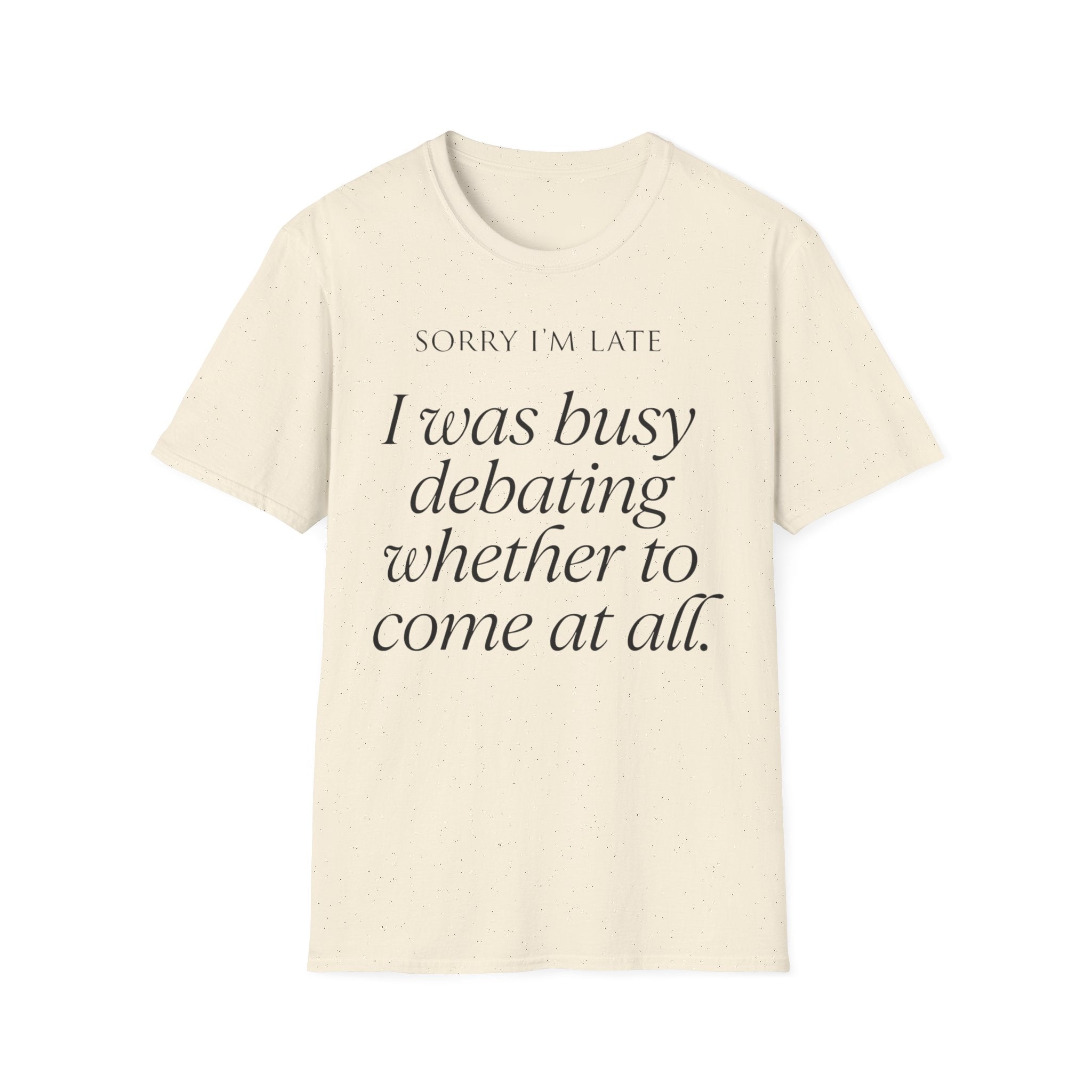 Sorry I'm Late | The "Still Debating On Being Here" T shirt