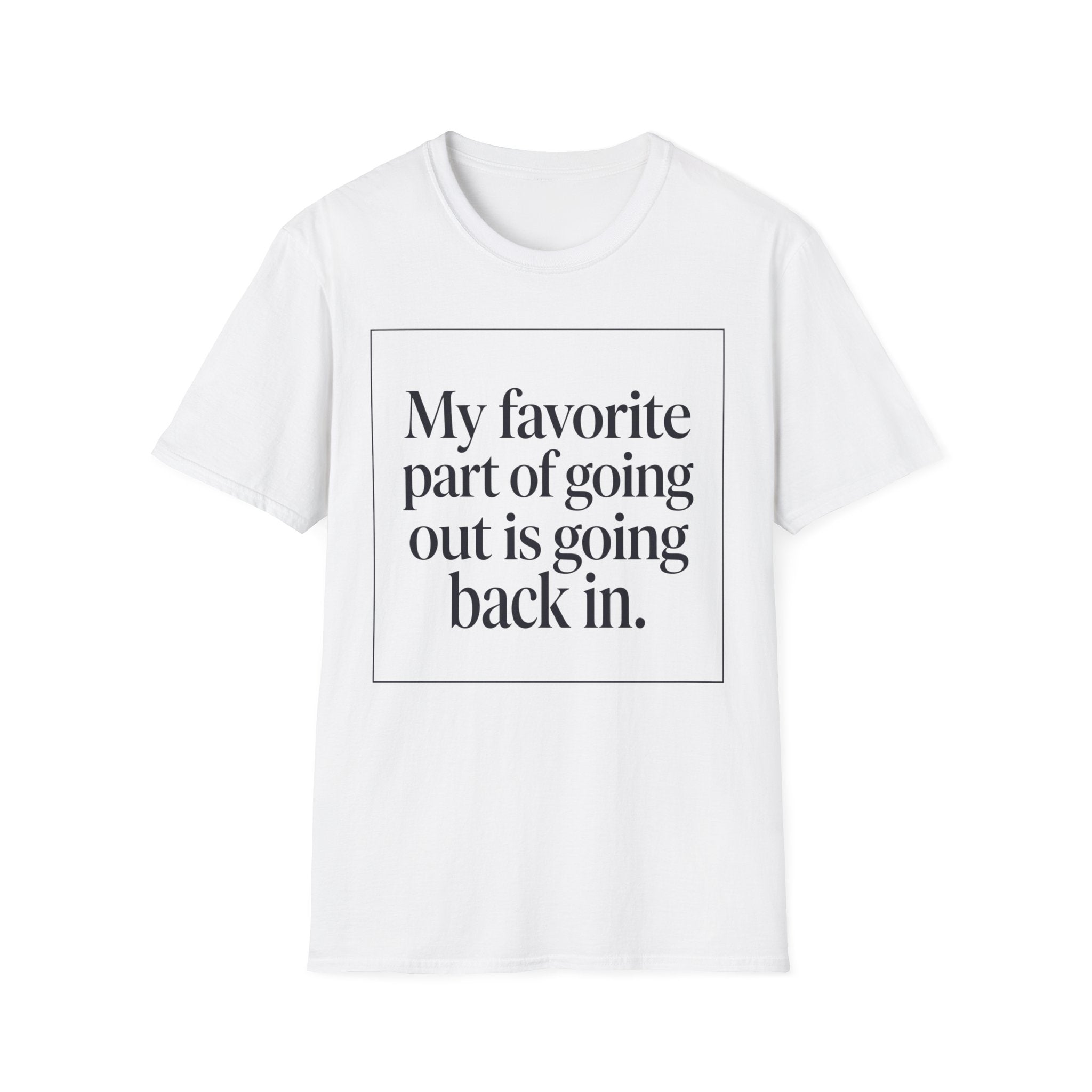 My Favorite Part of Going Out Is Going Back T shirt