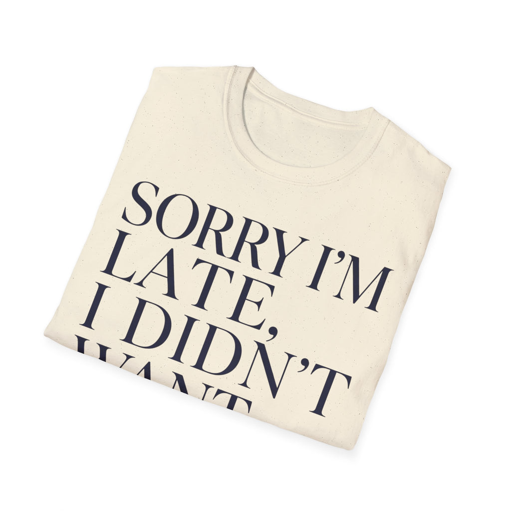 Sorry I'm Late I didn't want to come T shirt
