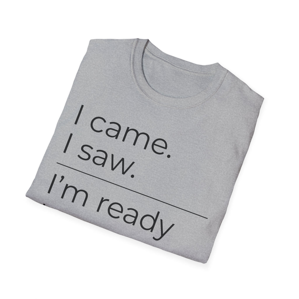 I Came, I Saw, Ready to Go T shirt