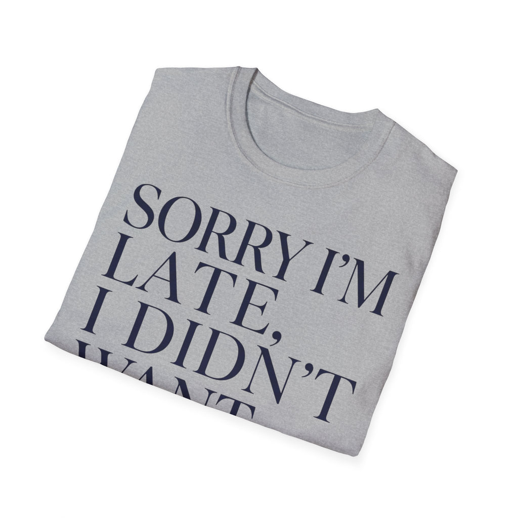 Sorry I'm Late I didn't want to come T shirt