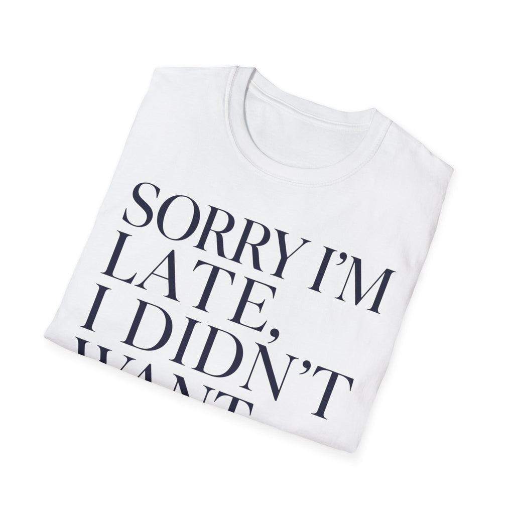 Sorry I'm Late I didn't want to come T shirt