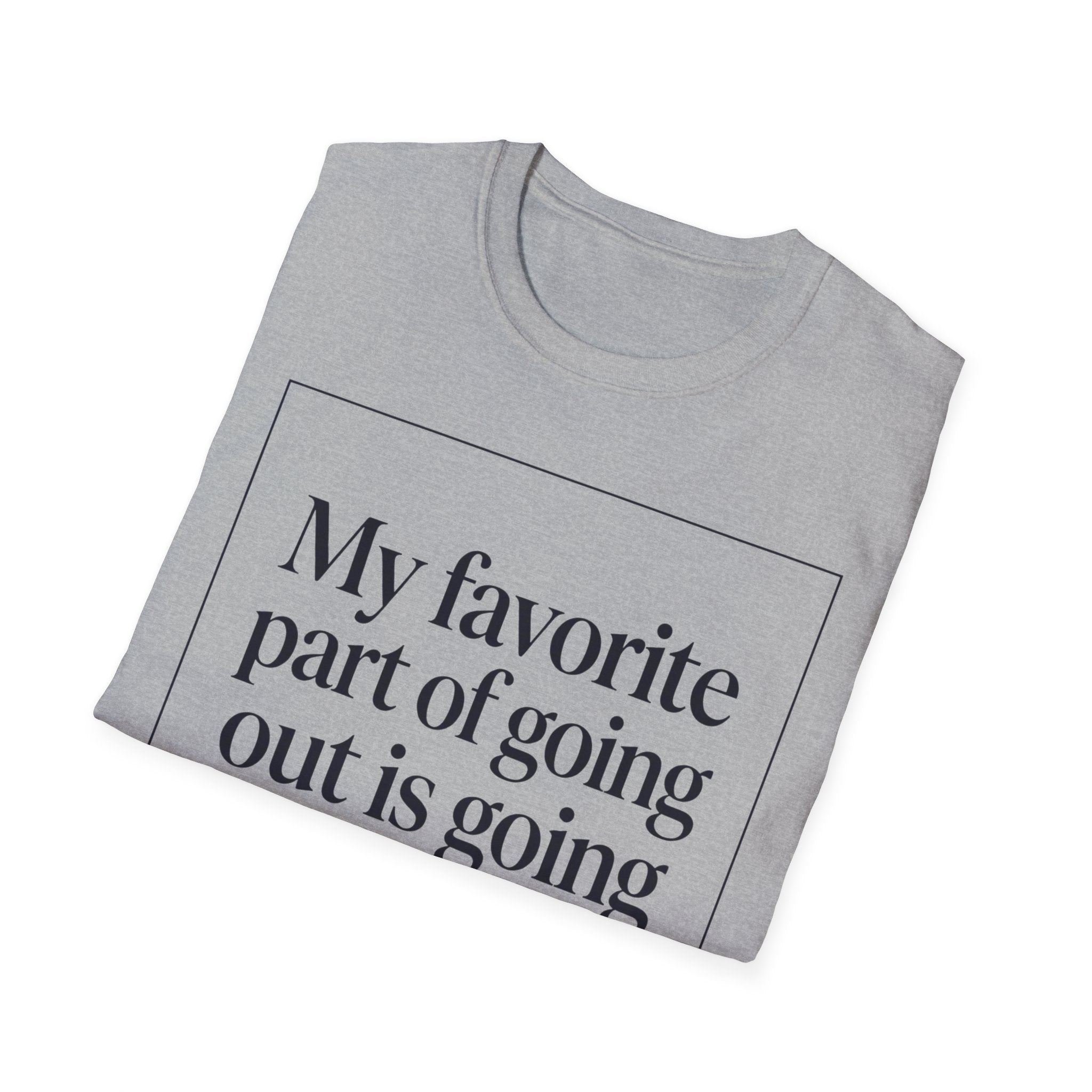 My Favorite Part of Going Out Is Going Back T shirt
