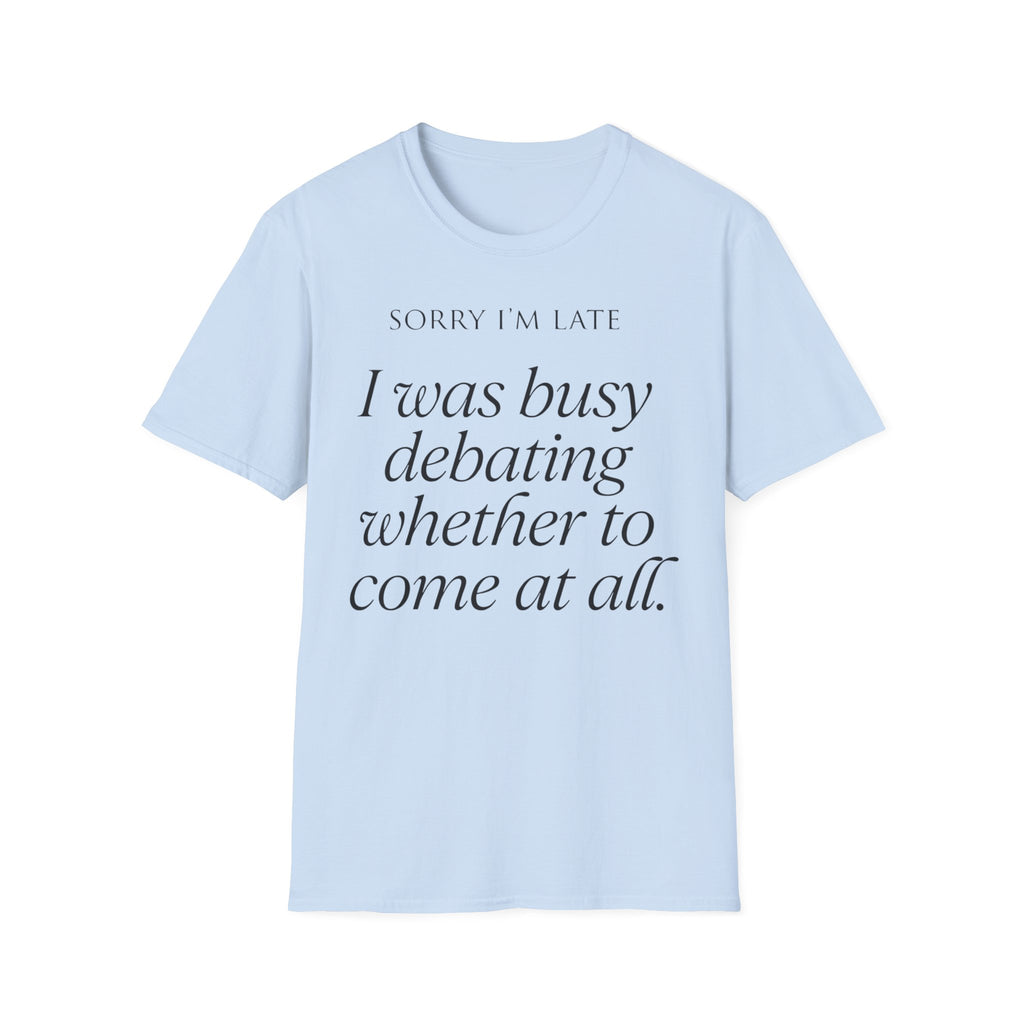 Sorry I'm Late | The "Still Debating On Being Here" T shirt