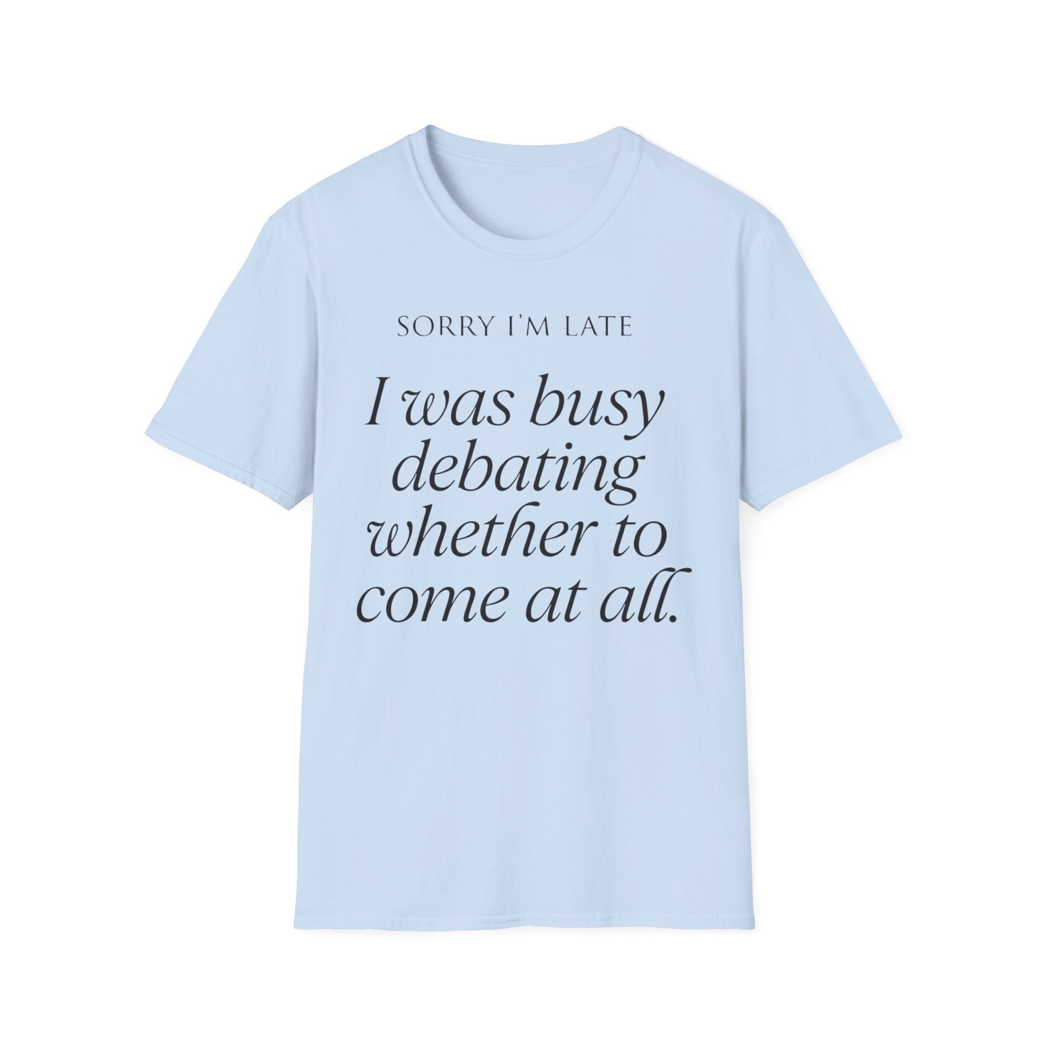 Sorry I'm Late | The "Still Debating On Being Here" T shirt
