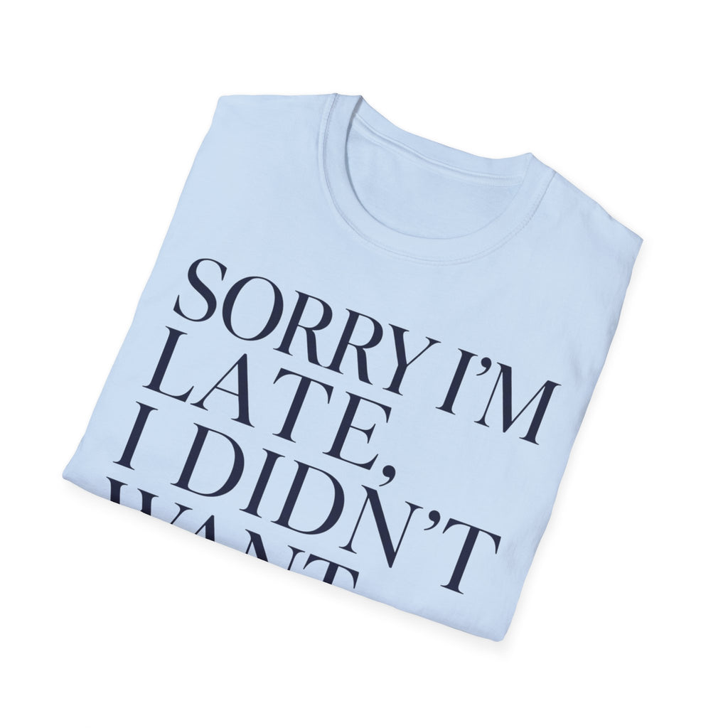 Sorry I'm Late I didn't want to come T shirt
