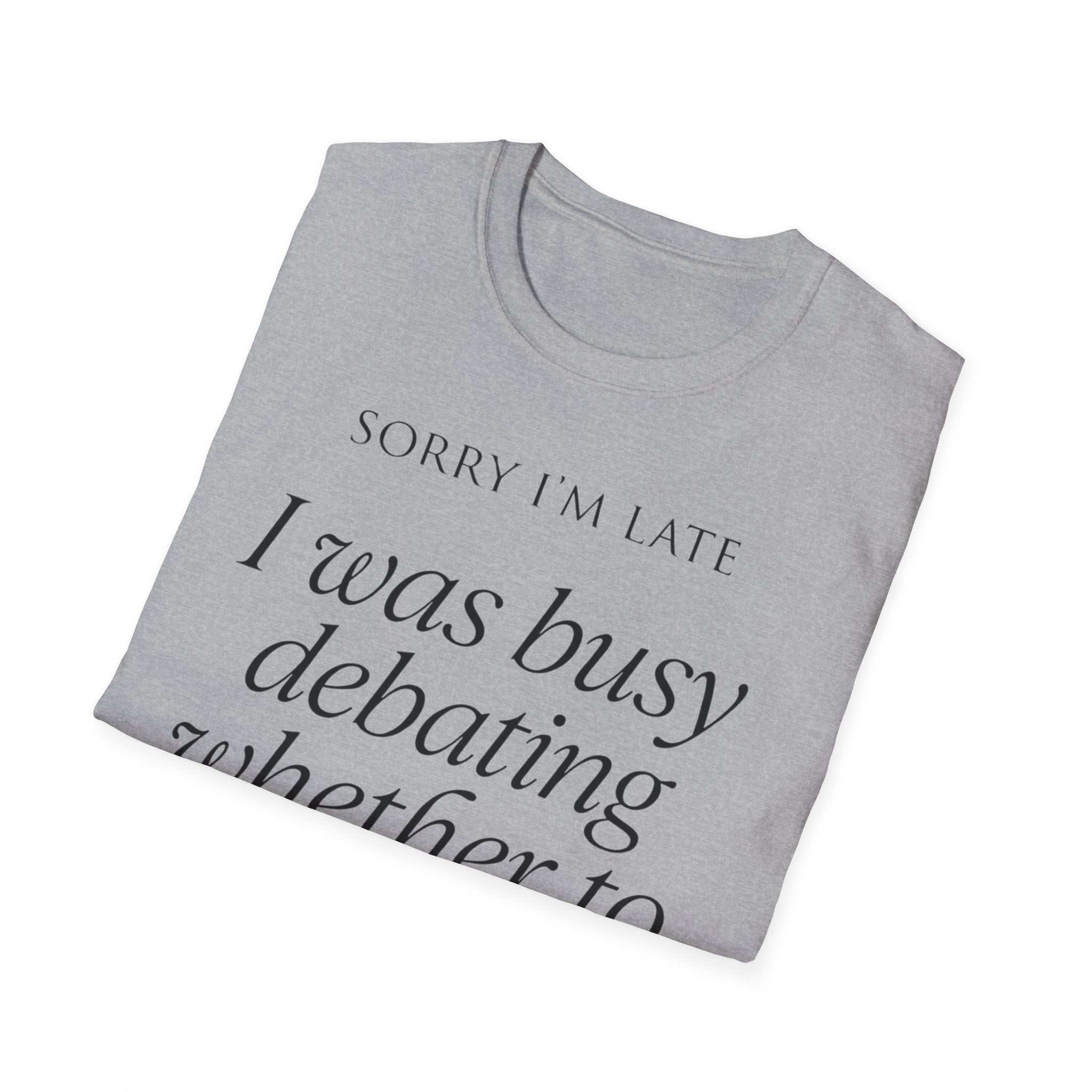 Sorry I'm Late | The "Still Debating On Being Here" T shirt
