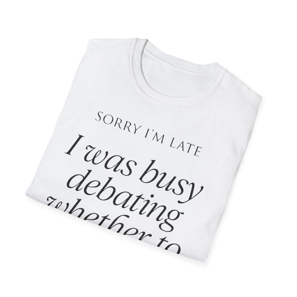 Sorry I'm Late | The "Still Debating On Being Here" T shirt