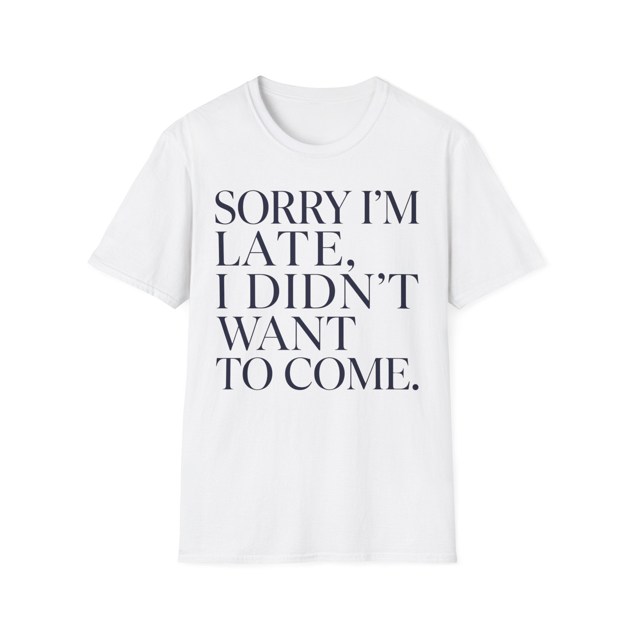 Sorry I'm Late I didn't want to come T shirt