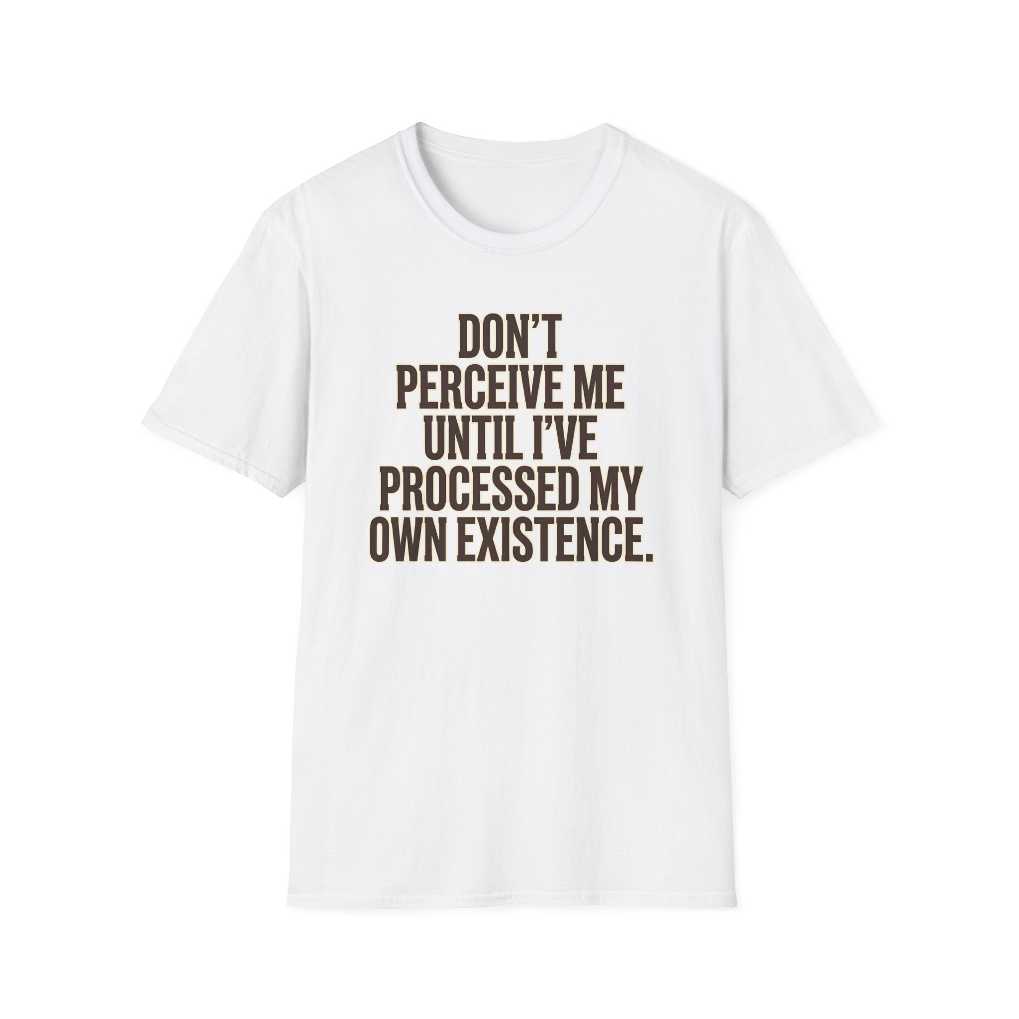 Don't Perceive Me Until I've Processed My Own Existence - Existential Quote T-Shirt