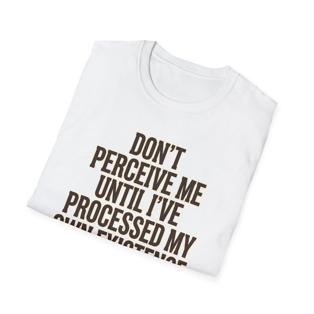 Don't Perceive Me Until I've Processed My Own Existence - Existential Quote T-Shirt