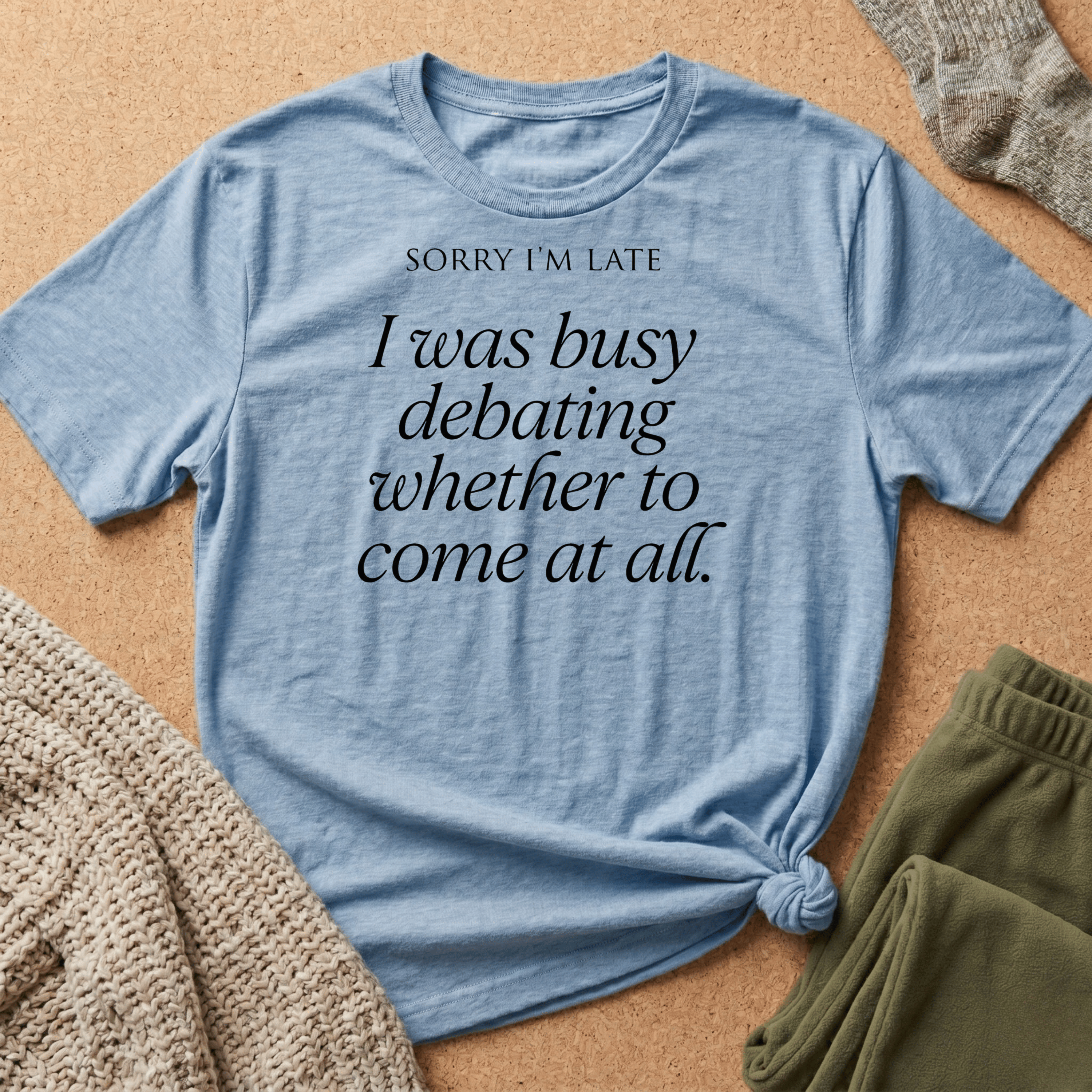 Sorry I'm Late | The "Still Debating On Being Here" T shirt