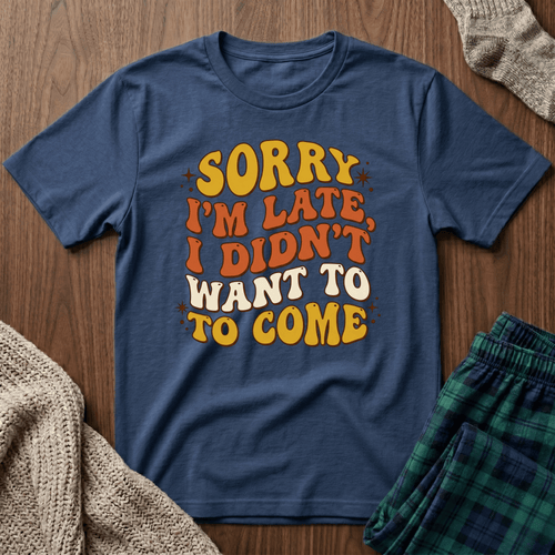 "Sorry I’m Late, I Didn’t Want To Come” Retro Quote Tee
