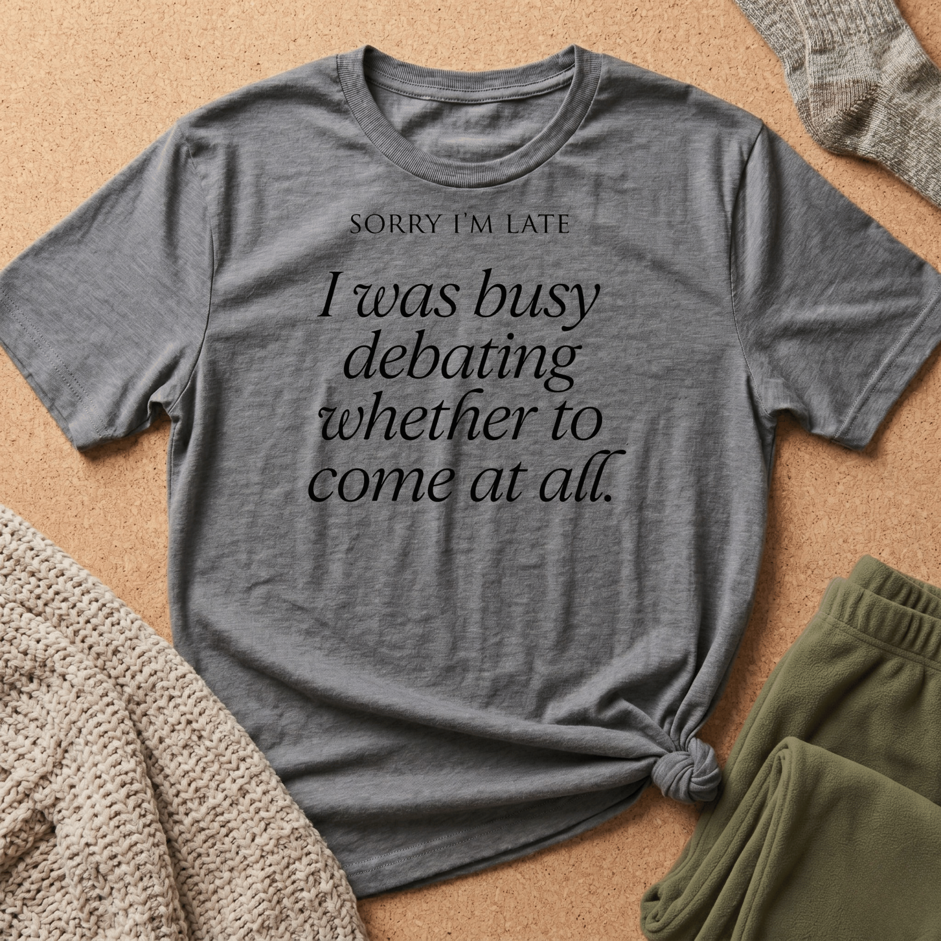 Sorry I'm Late | The "Still Debating On Being Here" T shirt